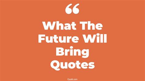 22 Eye Opening What The Future Will Bring Quotes That Will Inspire