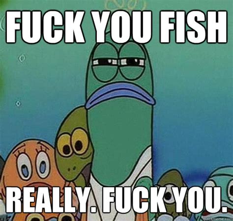 Fuck You Fish Really Fuck You Serious Fish SpongeBob Quickmeme