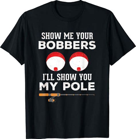 Mens Funny Fishing T For Men Gag Humor Show Me Your Bobbers T Shirt