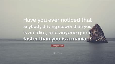 George Carlin Quote “have You Ever Noticed That Anybody Driving Slower