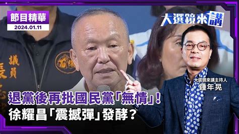 退黨後再批國民黨「無情」！ 徐耀昌「震撼彈」發酵？／主持：鍾年晃 來賓：尚毅夫、吳崑玉、康仁俊／大選鏡來講20240111／news新鏡界