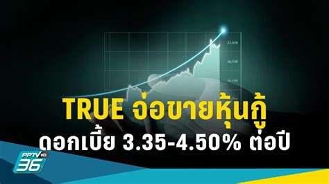 True เตรียมขายหุ้นกู้ ดอกเบี้ย 335 450 จ่ายทุก 3 เดือน Pptvhd36