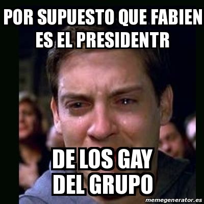 Meme Crying Peter Parker Por Supuesto Que Fabien Es El Presidentr De Los Gay Del Grupo