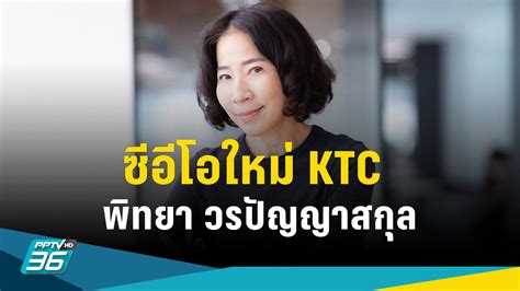 Ktc ตั้งซีอีโอใหม่ พิทยา วรปัญญาสกุล ลูกหม้อตัวตึง Pptvhd36