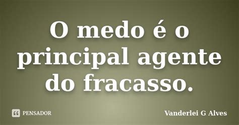 O Medo é O Principal Agente Do Vanderlei G Alves Pensador