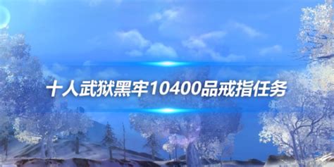 十人武狱黑牢10400品戒指任务（需要通关一次）剑网3剑网三攻略武狱黑牢10400品戒指17173剑网3官网合作专区17173