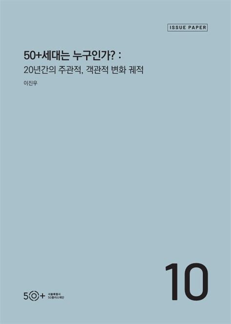 서울시 50플러스재단 2022년 50당사자연구보고서 ⑩50세대는 누구인가 20년간의 주관적 객관적 변화 궤적