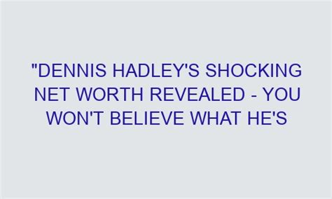 "Dennis Hadley's Shocking Net Worth Revealed - You Won't Believe What