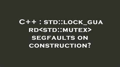 C Std Lock Guard Std Mutex Segfaults On Construction Youtube