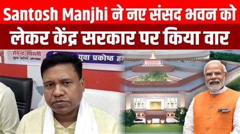 Santosh Suman Manjhi न नए ससद भवन क लकर कदर सरकर पर कय वर