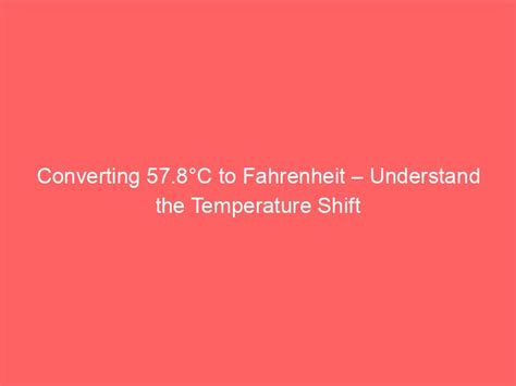 Converting 57.8°C to Fahrenheit – Understand the Temperature Shift