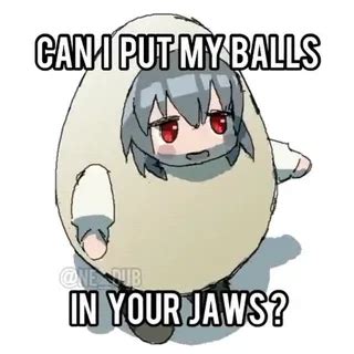 Anime Girl Balls Jaw Can I Put My Balls In Your Best Sound Alert Memes