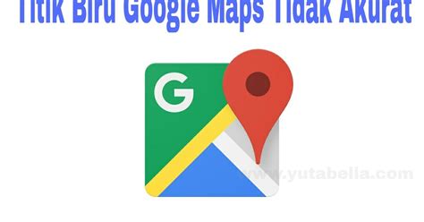 Cara Mengatasi Titik Biru Google Maps Tidak Akurat Tips Cara Mudah