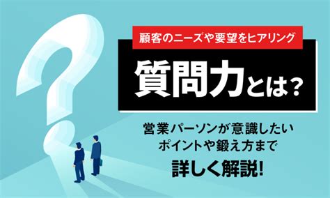 質問力とは？営業パーソンへの活用ポイントや鍛え方を詳しく解説！ シェルパ 営業を元気にするメディア