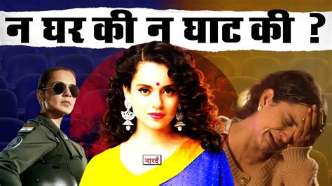 Why Kangana Ranaut Movies Are Getting Flop Kangana Ranaut Downfall न घर