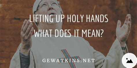 Lifting Up Holy Hands - What Does It Mean? - GEWatkins.net