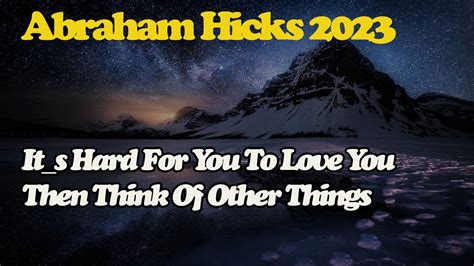 Abraham Hick April It S Hard For You To Love You Then Think Of