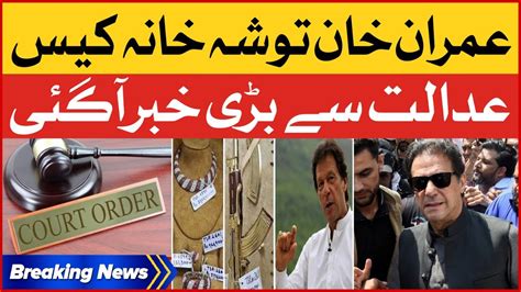 Imran Khan Tosha Khana Case Hearing Court Big Decision Breaking