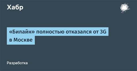 «Билайн» полностью отказался от 3G в Москве / Хабр