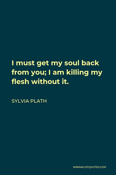 Sylvia Plath Quote I Must Get My Soul Back From You I Am Killing My