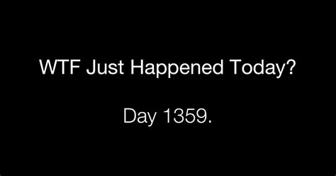 Day 1359 Unlikely What The Fuck Just Happened Today