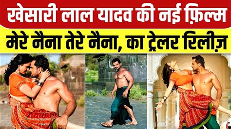 Khesari Lal Yadav की ब्लॉकबस्टर फिल्म मेरे नैना तेरे नैना का Official Trailer हुआ रिलीज 2023