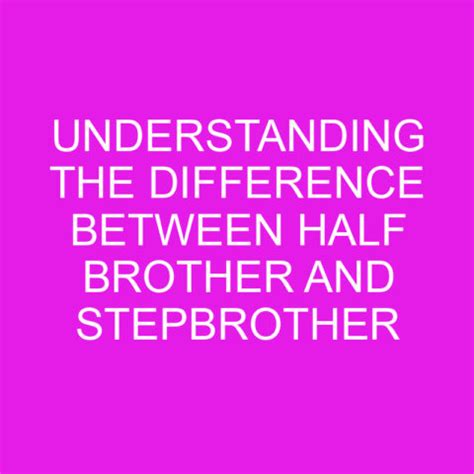 Understanding The Difference Between Half Brother And Stepbrother ...