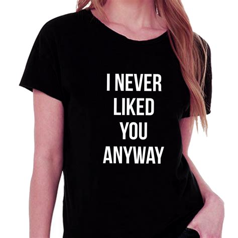 I Never Liked You Anyway T Shirt For Women T Shirts For Women Modern