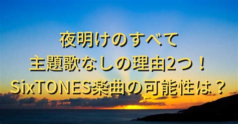 夜明けのすべては主題歌なしの理由2つ！sixtones楽曲の可能性は？ ハルログ