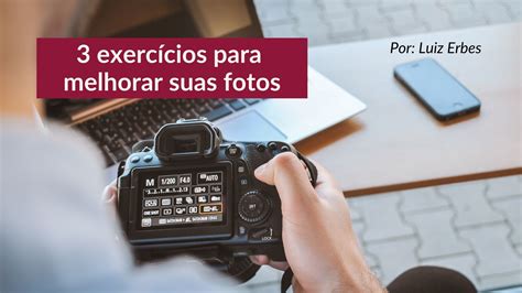 3 exercícios para melhorar suas fotos