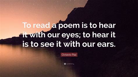 Octavio Paz Quote To Read A Poem Is To Hear It With Our Eyes To Hear