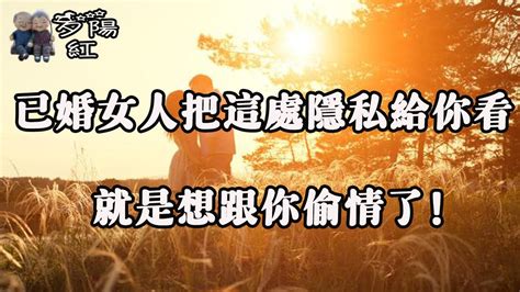 已婚女人把這處“隱私”給你看，十有八九是想你滋潤了，快進攻！【夕陽紅】 Youtube