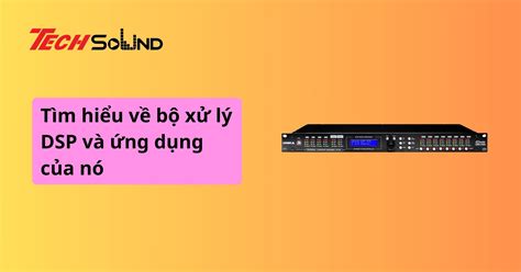 Tìm hiểu về bộ xử lý DSP và ứng dụng của nó