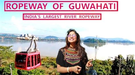 Guwahati Ropeway Experience India S Largest River Ropeway