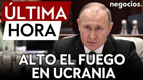 Ltima Hora Putin Quiere Un Alto El Fuego En Ucrania Que Reconozca