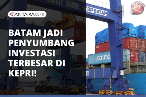 Batam Jadi Daerah Dengan Penyumbang Investasi Terbesar Di Kepri