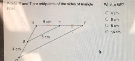 Solved Points S And T Are Midpoints Of The Sides Of Triangle What Is Gf Fgh 4 Cm 6 Cm 8 Cm 16