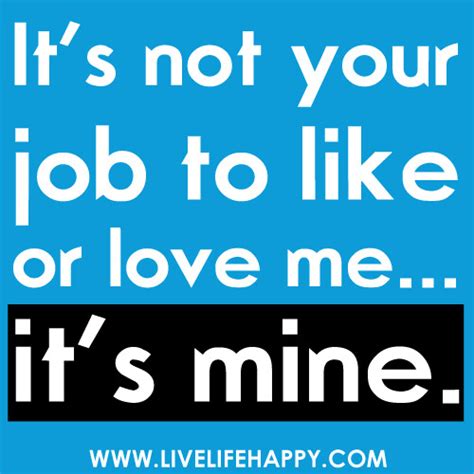 It S Not Your Job To Like Or Love Me It S Mine It S No Flickr