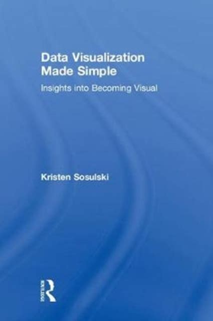 Data Visualization Made Simple Insights Into Becoming Visual Kristen New York University