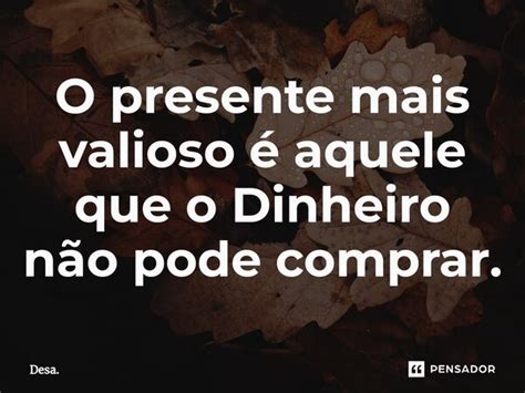 O Presente Mais Valioso Aquele Que Desa Pensador