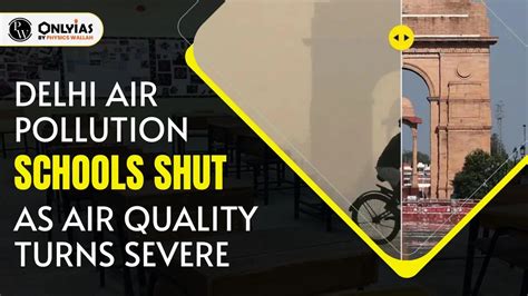 Delhi Air Pollution Schools Shut As Air Quality Turns Severe Pwonlyias