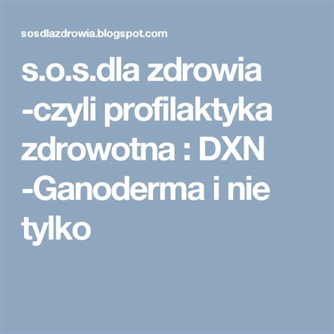 S O S Dla Zdrowia Czyli Profilaktyka Zdrowotna DXN Ganoderma I Nie