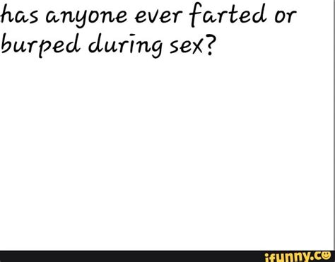 Has Anyone Ever Farted Or Burped During Sex Ifunny