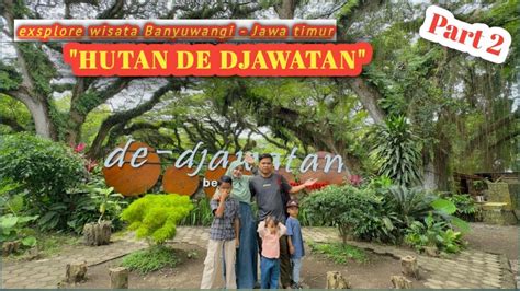 DE DJAWATAN BENCULUK BANYUWANGI EXSPLORE WISATA HUTAN BAK DI NEGERI