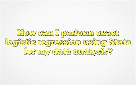 How Can I Perform Exact Logistic Regression Using Stata For My Data