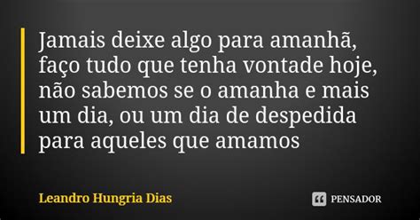 Jamais deixe algo para amanhã faço leandro hungria dias Pensador