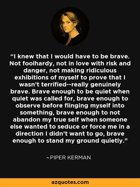 Piper Kerman Quote I Knew That I Would Have To Be Brave Not