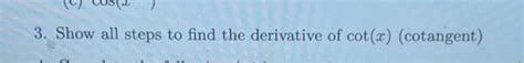 Solved 3. Show all steps to find the derivative of cot(x) | Chegg.com