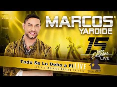 Marcos Yaroide Todo Se Lo Debo A El En Vivo 2017 YouTube