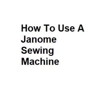 How To Use A Janome Sewing Machine Complete Info